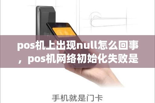 pos机上出现null怎么回事，pos机网络初始化失败是什么意思