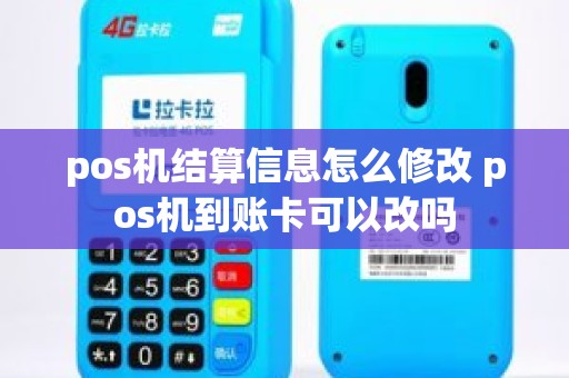 pos机结算信息怎么修改 pos机到账卡可以改吗
