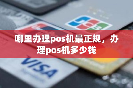 哪里办理pos机最正规，办理pos机多少钱