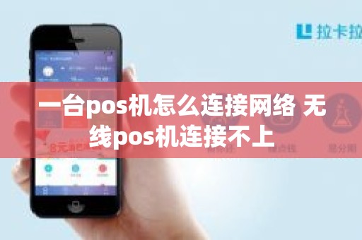 一台pos机怎么连接网络 无线pos机连接不上