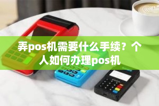 弄pos机需要什么手续？个人如何办理pos机