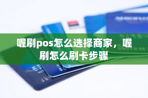喔刷pos怎么选择商家，喔刷怎么刷卡步骤