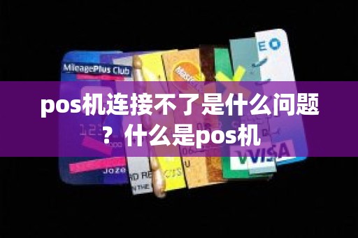 pos机连接不了是什么问题？什么是pos机