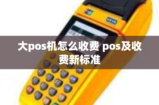 大pos机怎么收费 pos及收费新标准