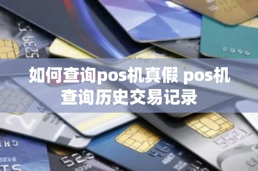 如何查询pos机真假 pos机查询历史交易记录