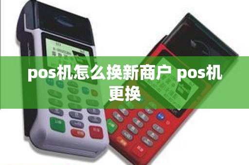 pos机怎么换新商户 pos机更换