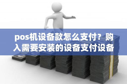 pos机设备款怎么支付？购入需要安装的设备支付设备款