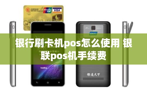 银行刷卡机pos怎么使用 银联pos机手续费