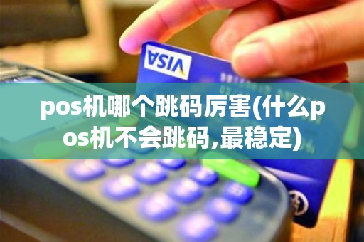 pos机哪个跳码厉害(什么pos机不会跳码,最稳定)