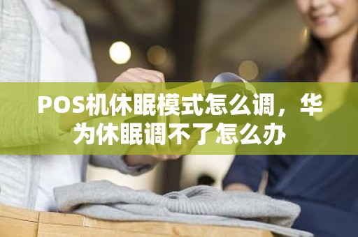 POS机休眠模式怎么调，华为休眠调不了怎么办