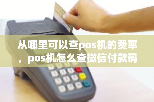 从哪里可以查pos机的费率，pos机怎么查微信付款码人