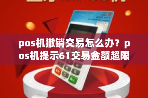 pos机撤销交易怎么办？pos机提示61交易金额超限