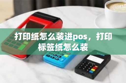 打印纸怎么装进pos，打印标签纸怎么装