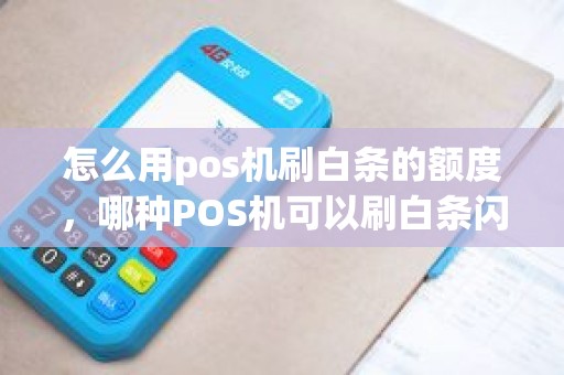 怎么用pos机刷白条的额度，哪种POS机可以刷白条闪付