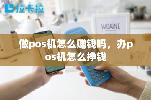 做pos机怎么赚钱吗，办pos机怎么挣钱