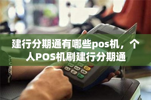 建行分期通有哪些pos机，个人POS机刷建行分期通
