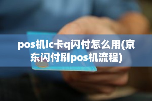 pos机ic卡q闪付怎么用(京东闪付刷pos机流程)