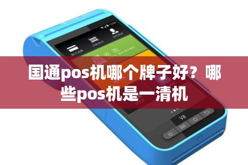 国通pos机哪个牌子好？哪些pos机是一清机