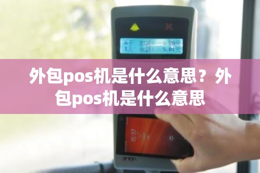 外包pos机是什么意思？外包pos机是什么意思