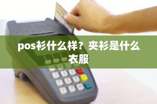 pos衫什么样?夹衫是什么衣服 pos衫什么样?夹衫是什么衣服