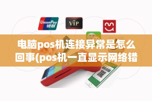 电脑pos机连接异常是怎么回事(pos机一直显示网络错误) 电脑pos机连接异常是怎么回事(pos机一直显示网络错误)