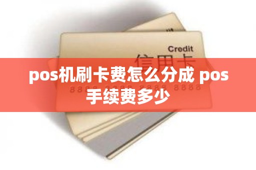 pos机刷卡费怎么分成 pos手续费多少