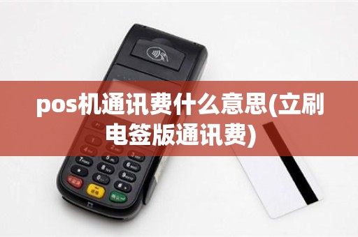 pos机通讯费什么意思(立刷电签版通讯费)