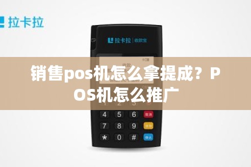 销售pos机怎么拿提成？POS机怎么推广