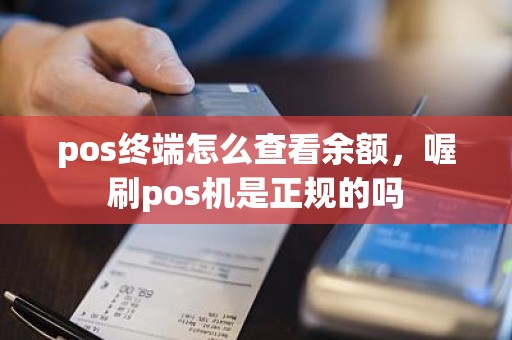 pos终端怎么查看余额，喔刷pos机是正规的吗