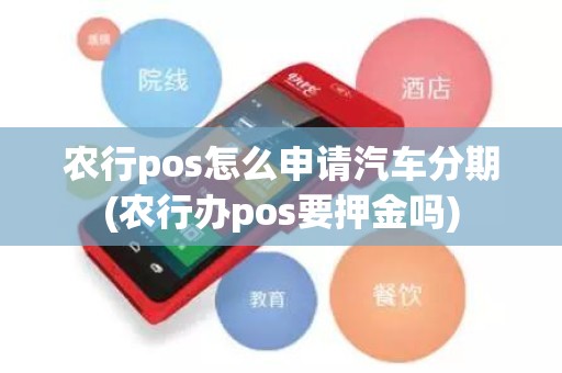 农行pos怎么申请汽车分期(农行办pos要押金吗)