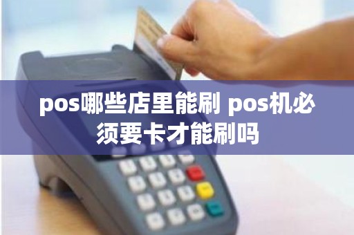 pos哪些店里能刷 pos机必须要卡才能刷吗 pos哪些店里能刷 pos机必须要卡才能刷吗