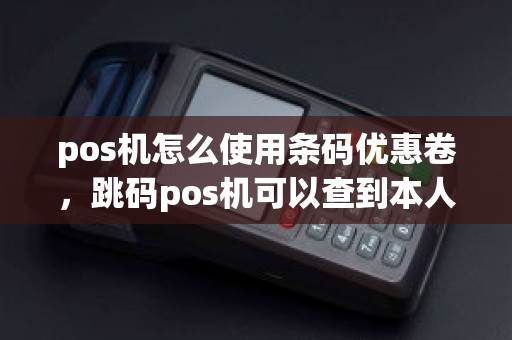 pos机怎么使用条码优惠卷，跳码pos机可以查到本人吗