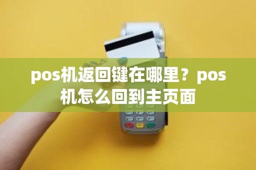pos机返回键在哪里？pos机怎么回到主页面