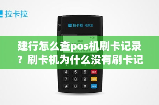 建行怎么查pos机刷卡记录?刷卡机为什么没有刷卡记录 建行怎么查pos机刷卡记录?刷卡机为什么没有刷卡记录