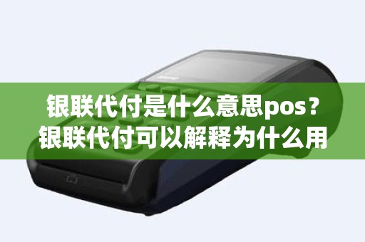 银联代付是什么意思pos?银联代付可以解释为什么用途 银联代付是什么意思pos?银联代付可以解释为什么用途