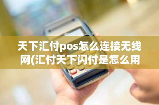 天下汇付pos怎么连接无线网(汇付天下闪付是怎么用的) 天下汇付pos怎么连接无线网(汇付天下闪付是怎么用的)