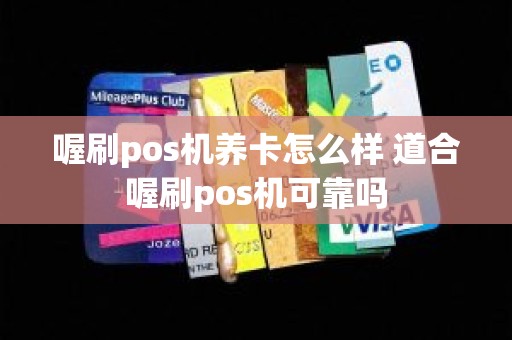 喔刷pos机养卡怎么样 道合喔刷pos机可靠吗 喔刷pos机养卡怎么样 道合喔刷pos机可靠吗