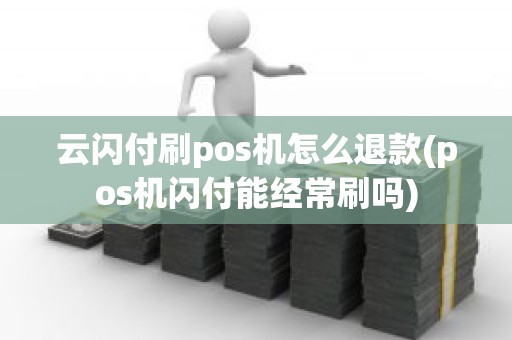 云闪付刷pos机怎么退款(pos机闪付能经常刷吗)