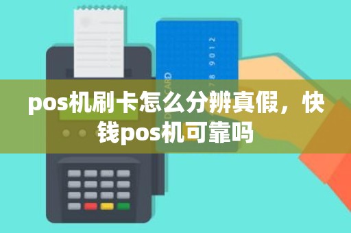 pos机刷卡怎么分辨真假，快钱pos机可靠吗