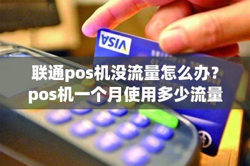 联通pos机没流量怎么办?pos机一个月使用多少流量 联通pos机没流量怎么办?pos机一个月使用多少流量