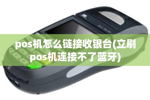 pos机怎么链接收银台(立刷pos机连接不了蓝牙)