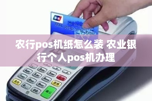 农行pos机纸怎么装 农业银行个人pos机办理