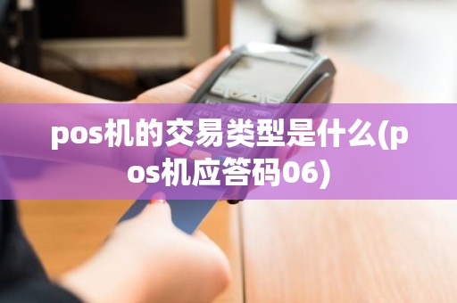 pos机的交易类型是什么(pos机应答码06)
