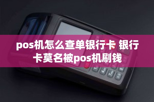 pos机怎么查单银行卡 银行卡莫名被pos机刷钱