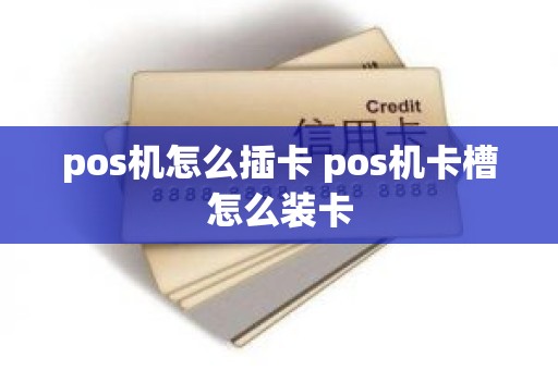 pos机怎么插卡 pos机卡槽怎么装卡