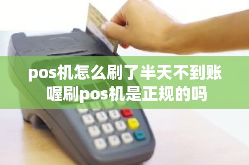 pos机怎么刷了半天不到账 喔刷pos机是正规的吗