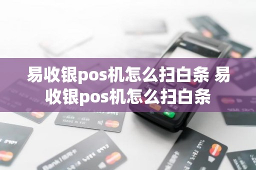 易收银pos机怎么扫白条 易收银pos机怎么扫白条