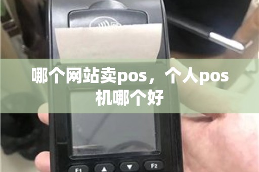 哪个网站卖pos,个人pos机哪个好 哪个网站卖pos,个人pos机哪个好