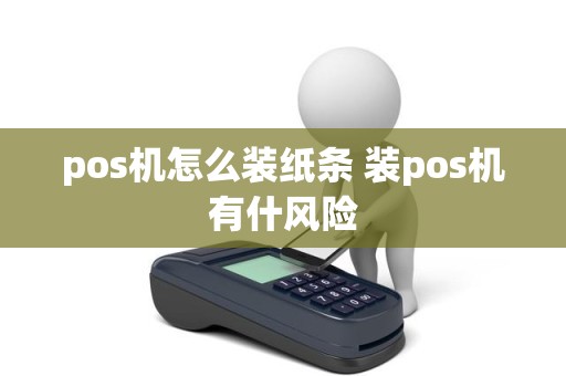 pos机怎么装纸条 装pos机有什风险