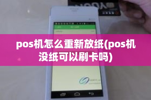 pos机怎么重新放纸(pos机没纸可以刷卡吗)